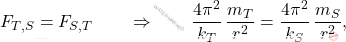 \begin{equation*} F_{T,S}=F_{S,T} \qquad \Rightarrow \qquad \dfrac{4\pi^2}{k_T}\,\dfrac{m_T}{r^2}=\dfrac{4\pi^2}{k_S}\,\dfrac{m_S}{r^2}, \end{equation*}