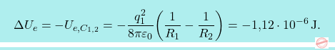 \[\boxcolorato{fisica}{	\Delta U_e=-U_{e,C_{1,2}}=-{q_1^2\over 8\pi\varepsilon_0}\bigg({1\over R_1}-{1\over R_2}\bigg)=-\text{1,12}\cdot 10^{-6}\,\text{J}.}\]