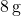 8 \, \text{g}
