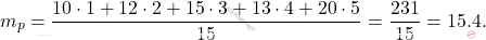 \[m_p = \dfrac{10 \cdot 1 + 12 \cdot 2 + 15 \cdot 3 + 13 \cdot 4 + 20 \cdot 5}{15} = \dfrac{231}{15} = 15.4.\]