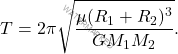 \begin{equation*} 	T=2\pi \sqrt{\dfrac{\mu(R_1+R_2)^3}{GM_1M_2}}. \end{equation*}