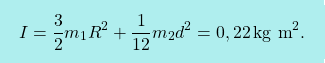 \[\boxcolorato{fisica}{I = {3\over 2}m_1 R^2+{1\over 12}m_2d^2 = 0,22\,\text{kg m}^2.}\]