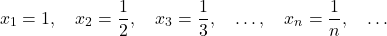 \begin{equation*} x_1=1, \quad x_2= \frac{1}{2}, \quad x_3= \frac{1}{3}, \quad \dots, \quad x_n= \frac{1}{n}, \quad \dots \end{equation*}