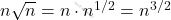 n\sqrt{n}=n\cdot n^{1/2}=n^{3/2}