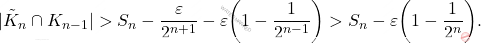 \begin{equation*} |\tilde{K}_n \cap K_{n-1} | > S_n - \frac{\varepsilon}{2^{n+1}} - \varepsilon\bigg( 1 - \frac{1}{2^{n-1}}\bigg) > S_n - \varepsilon \bigg( 1 - \frac{1}{2^n}\bigg). \end{equation*}