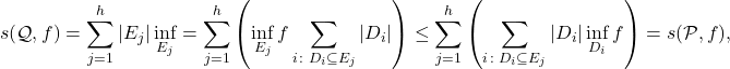 \begin{align*} s(\mathcal Q,f) = \sum_{j =1}^h |E_j| \inf_{E_j}  = \sum_{j = 1}^h \left( \inf_{E_j} f \sum_{i \colon D_i \subseteq E_j} |D_i| \right) \leq \sum_{j = 1}^h \left( \sum_{i \colon D_i \subseteq E_j} |D_i| \inf_{D_i} f \right) %= %\sum_{i=1}^k  |D_i| \inf_{D_i} f = s(\mathcal P,f), \end{align*}