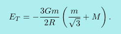 \[\boxcolorato{fisica}{E_T=-\dfrac{3Gm}{2R}\left(\dfrac{m}{\sqrt{3}}+M\right).}\]