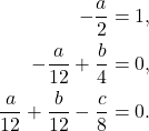 \[ \begin{aligned} -\frac{a}{2} &= 1, \\ -\frac{a}{12} + \frac{b}{4} &= 0, \\ \frac{a}{12} + \frac{b}{12} - \frac{c}{8} &= 0. \end{aligned} \]