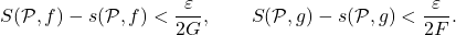 \begin{equation*} S(\mathcal P,f)- s(\mathcal P,f) < \frac{\varepsilon}{2G}, \qquad S(\mathcal P,g)- s(\mathcal P,g) < \frac{\varepsilon}{2F}. \end{equation*}