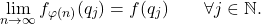 \begin{equation*} \lim_{n \to \infty}f_{\varphi(n)}(q_j) = f(q_j) \qquad \forall j \in \mathbb{N}. \end{equation*}