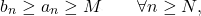 \begin{equation*} 		b_n \geq a_n \geq M 		\qquad 		\forall n \geq N, 	\end{equation*}