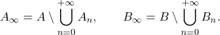 \begin{equation*} A_\infty= A \setminus \bigcup_{n=0}^{+\infty} A_n, \qquad B_\infty= B \setminus \bigcup_{n=0}^{+\infty} B_n. \end{equation*}