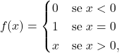 \begin{equation*} f(x)= \begin{cases} 0					& \text{se } x < 0 \\ 1					& \text{se } x=0 \\ x					& \text{se } x >0, \end{cases} \end{equation*}