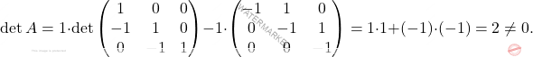 \[\operatorname{det}A=1\cdot \operatorname{det}\begin{pmatrix} 1 & 0 & 0\\ -1 & 1 & 0\\ 0 & -1 & 1 \end{pmatrix} -1\cdot\begin{pmatrix} -1 & 1 & 0 \\ 0 & -1 & 1 \\ 0 & 0 & -1  \end{pmatrix}=1\cdot 1+(-1)\cdot (-1)=2\neq 0.\]