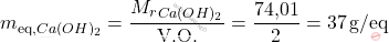 \[ m_{\text{eq,} \ce{Ca(OH)_{2}}} = \frac{M_r_{Ca(OH)_{2}}}{\text{V.O.}} = \frac{\text{74,01}}{2} = 37 \, \text{g/eq} \]