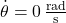 \dot{\theta}=0\,\frac{\text{rad}}{\text{s}}