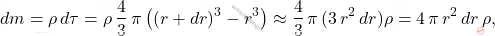 \begin{equation*} dm=\rho\,d\tau=\rho\,\dfrac{4}{3}\,\pi\left((r+dr)^3-r^3\right)\approx\dfrac{4}{3}\,\pi\,(3\,r^2\,dr)\rho=4\,\pi\,r^2\,dr\,\rho, \end{equation*}