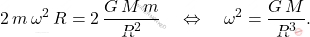 \begin{equation*} 	2\,m\,\omega^2\,R=2\,\dfrac{G\,M\,m}{R^2}\quad\Leftrightarrow\quad\omega^2=\dfrac{G\,M}{R^3}. \end{equation*}