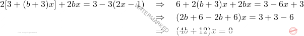 \[\begin{aligned} 2[3+(b+3)x]+2bx = 3-3(2x-1) & \quad \Rightarrow \quad 6 + 2(b+3)x + 2bx = 3 - 6x + 3 \\ & \quad \Rightarrow \quad (2b+6-2b+6)x = 3+ 3 -6 \\ & \quad \Rightarrow \quad (4b+12)x = 0 \end{aligned}\]