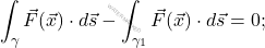 \begin{equation*}     \int_{\gamma} \vec{F}(\vec{x}) \cdot d\vec{s}-\int_{\gamma_1} \vec{F}(\vec{x}) \cdot d\vec{s}=0; \end{equation*}