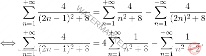 \begin{equation*} 	\begin{aligned} 		&\;\sum_{n=1}^{+\infty}\dfrac{4}{(2n-1)^2+8}=\sum_{n=1}^{+\infty}\dfrac{4}{n^2+8}-\sum_{n=1}^{+\infty}\dfrac{4}{(2n)^2+8} \\ 		\iff 		&\; 		\sum_{n=1}^{+\infty}\dfrac{4}{(2n-1)^2+8}=4\sum_{n=1}^{+\infty}\dfrac{1}{n^2+8}-\sum_{n=1}^{+\infty}\dfrac{1}{n^2+2}. 	\end{aligned} \end{equation*}