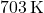 703 \, \text{K}