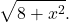 \[\sqrt{8+x^2}.\]