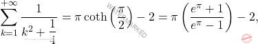 \[\sum_{k=1}^{+\infty}\dfrac{1}{k^2+\dfrac{1}{4}}=\pi\coth\left(\dfrac{\pi}{2}\right)-2=\pi\left(\dfrac{e^\pi+1}{e^\pi -1}\right)-2,\]