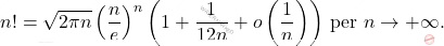 \begin{equation*} 		n!=\sqrt{2\pi n}\left( \dfrac{n}{e}\right)^n \left(1+\dfrac{1}{12n}+o\left( \dfrac{1}{n}\right) \right) \,\mbox{per }n\to+\infty. 	\end{equation*}