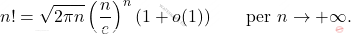 \begin{equation*} 		n! =\sqrt{2\pi n} \left( \dfrac{n}{e}\right)^n(1+o(1)) \qquad \mbox{per } n \rightarrow + \infty. 	\end{equation*}