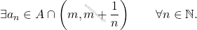 \begin{equation*} 		\exists a_n \in A \cap \left ( m, m+\frac{1}{n} \right ) 		\qquad 		\forall n \in \mathbb{N}. 	\end{equation*}