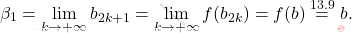 \begin{equation*} 		\beta_1 = \lim_{k \to +\infty} b_{2k+1} 		= 		\lim_{k \to + \infty} f(b_{2k}) 		= 		f(b) \overset{13.9}{=}b. 	\end{equation*}