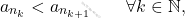 \begin{equation*} 		a_{n_k} < a_{n_{k+1}} 		\qquad 		\forall k \in \mathbb{N}, 	\end{equation*}