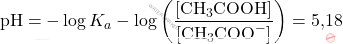 \[ \text{pH} = -\log K_a - \log \left( \frac{[\text{CH}_3\text{COOH}]}{[\text{CH}_3\text{COO}^-]} \right) = \text{5,18} \]