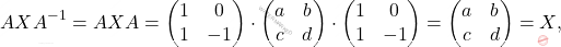 \[AXA^{-1}=AXA= \begin{pmatrix} 1 & 0 \\ 1 & -1 \end{pmatrix} \cdot \begin{pmatrix} a& b\\ c & d \end{pmatrix} \cdot \begin{pmatrix} 1 & 0 \\ 1 & -1 \end{pmatrix} =  \begin{pmatrix} a& b\\ c & d \end{pmatrix}= X,\]