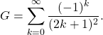 \[G = \sum_{k=0}^{\infty} \frac{(-1)^k}{(2k+1)^2}.\]