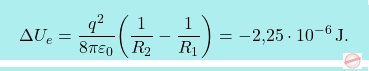 \[\boxcolorato{fisica}{	\Delta U_e={q^2\over 8\pi\varepsilon_0}\bigg({1\over R_2}-{1\over R_1}\bigg)=-\text{2,25}\cdot 10^{-6}\,\text{J}.}\]
