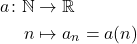 \[\begin{aligned} 			a \colon \mathbb{N} 	& 	\to \mathbb{R}\\ 			n 					& 	\mapsto a_n=a(n) 		\end{aligned}\]
