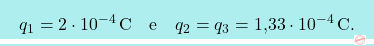 \[\boxcolorato{fisica}{	q_1=2\cdot 10^{-4}\,\text{C}\quad\text{e}\quad  q_2=q_3=\text{1,33}\cdot 10^{-4}\,\text {C}.}\]