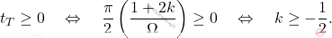 \begin{equation*} 	t_T\geq 0 \quad\Leftrightarrow\quad \dfrac{\pi}{2}\left(\dfrac{1+2k}{\Omega}\right)\geq0 \quad\Leftrightarrow\quad k\geq-\dfrac{1}{2}. \end{equation*}