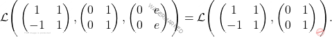 \[\mathcal{L}\Bigg( \begin{pmatrix} 1 & 1\\ -1&1 \end{pmatrix}, \begin{pmatrix} 0 & 1\\ 0 &1 \end{pmatrix},  \begin{pmatrix} 0 & e \\ 0 &e  \end{pmatrix}\Bigg)= \mathcal{L}\Bigg( \begin{pmatrix} 1 & 1\\ -1&1 \end{pmatrix}, \begin{pmatrix} 0 & 1\\ 0 &1 \end{pmatrix}\Bigg).\]