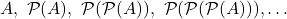 \begin{equation*} A,\,\, \mathcal{P}(A),\,\, \mathcal{P}(\mathcal{P}(A)),\,\, \mathcal{P}(\mathcal{P}(\mathcal{P}(A))), \dots \end{equation*}