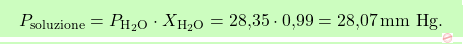 \[\boxcolorato{chimica}{ P_{\text{soluzione}} = P_{\text{H}_2\text{O}} \cdot X_{\text{H}_2\text{O}} = \text{28,35} \cdot \text{0,99} = \text{28,07} \, \text{mm Hg}.}\]