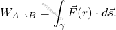 \begin{equation*} W_{A\rightarrow B}=\int_{\gamma } \vec{F}(r)\cdot d\vec{s}. \end{equation*}