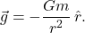 \begin{equation*}  \vec{g}=-\dfrac{Gm}{r^2} \, \hat{r}.  \end{equation*}
