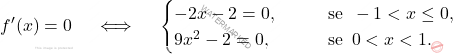 \[ f^\prime(x) = 0 \quad \iff \quad  \begin{cases}     -2x - 2 = 0, \qquad &\text{se } \, -1 < x \leq 0, \\     9x^2 - 2 = 0, \qquad &\text{se } \, 0 < x< 1. \end{cases} \]