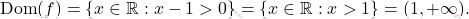 \[ \mathrm{Dom}(f) = \{ x \in \mathbb{R} : x - 1 > 0 \} = \{ x \in \mathbb{R} : x > 1 \} = (1, +\infty). \]