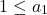 \[1\leq a_{1}\]