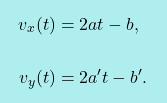 \[\boxcolorato{fisica}{\begin{aligned}      v_x(t)&=2at-b,\\     \\     v_y(t)&=2a't-b'. \end{aligned}  			}\]