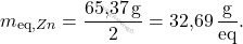 \[ m_{\text{eq},\ch{Zn}} = \frac{\text{65,37} \, \text{g}}{2} = \text{32,69} \, \frac{\text{g}}{\text{eq}}. \]
